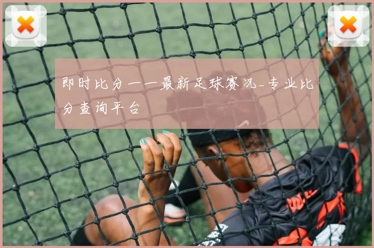 即时比分一一最新足球赛况_专业比分查询平台
