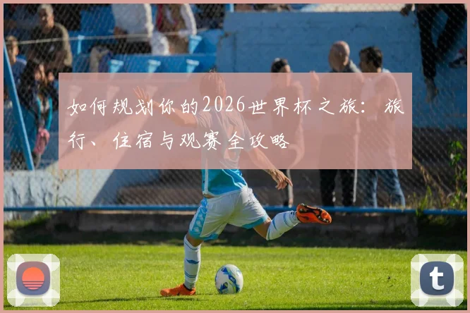 如何规划你的2026世界杯之旅：旅行、住宿与观赛全攻略