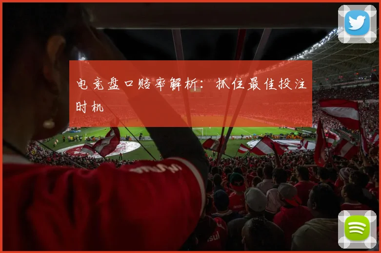 电竞盘口赔率解析：抓住最佳投注时机