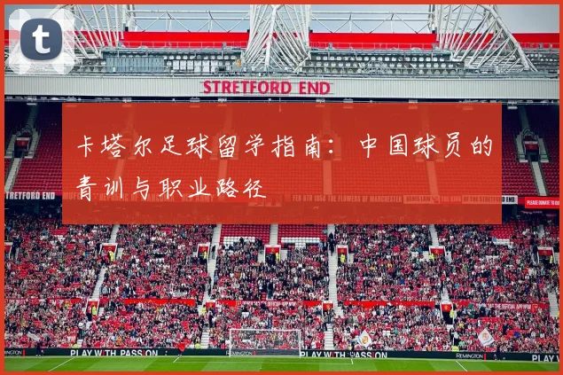 卡塔尔足球留学指南：中国球员的青训与职业路径