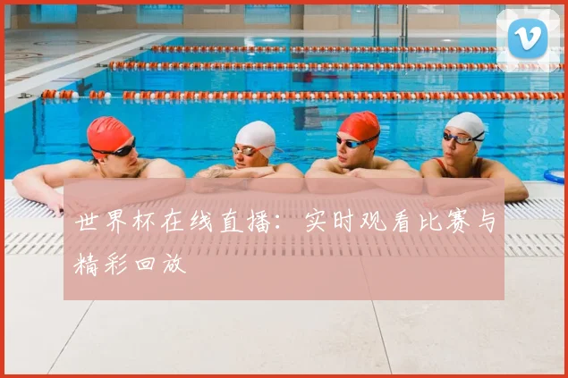 世界杯在线直播：实时观看比赛与精彩回放