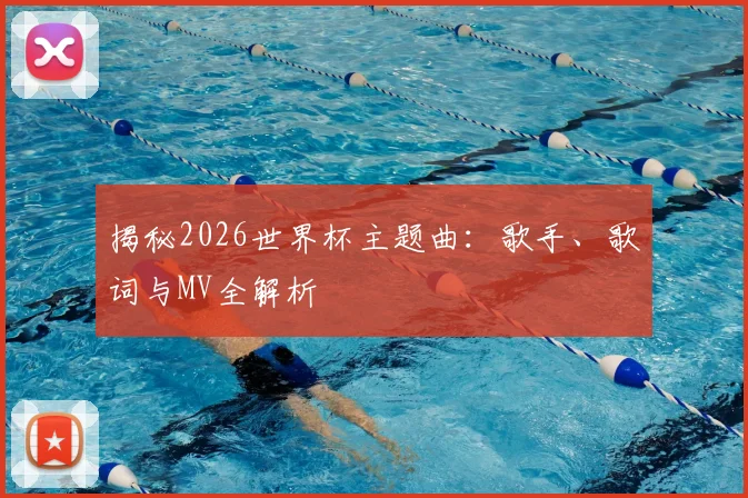 揭秘2026世界杯主题曲：歌手、歌词与MV全解析