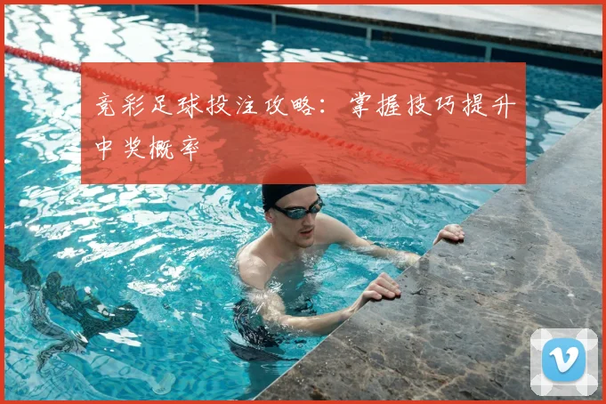 竞彩足球投注攻略：掌握技巧提升中奖概率