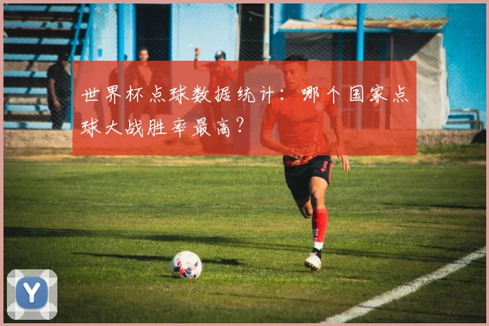 世界杯点球数据统计：哪个国家点球大战胜率最高？