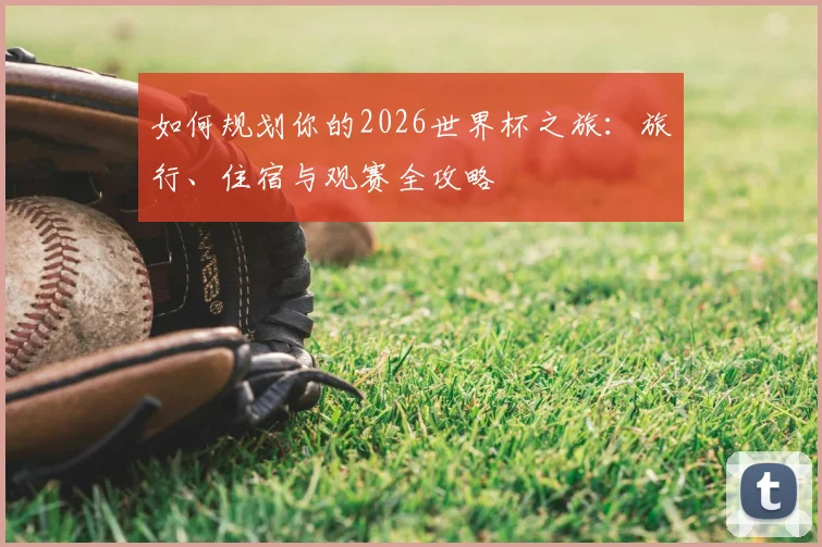 如何规划你的2026世界杯之旅：旅行、住宿与观赛全攻略