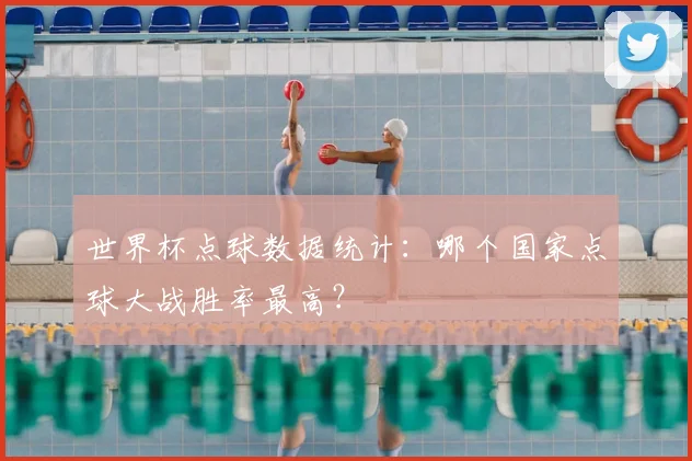 世界杯点球数据统计：哪个国家点球大战胜率最高？