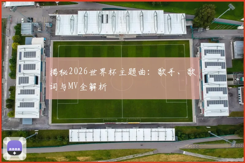 揭秘2026世界杯主题曲：歌手、歌词与MV全解析