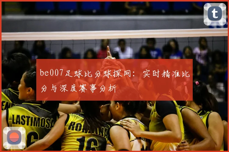 be007足球比分球探网：实时精准比分与深度赛事分析