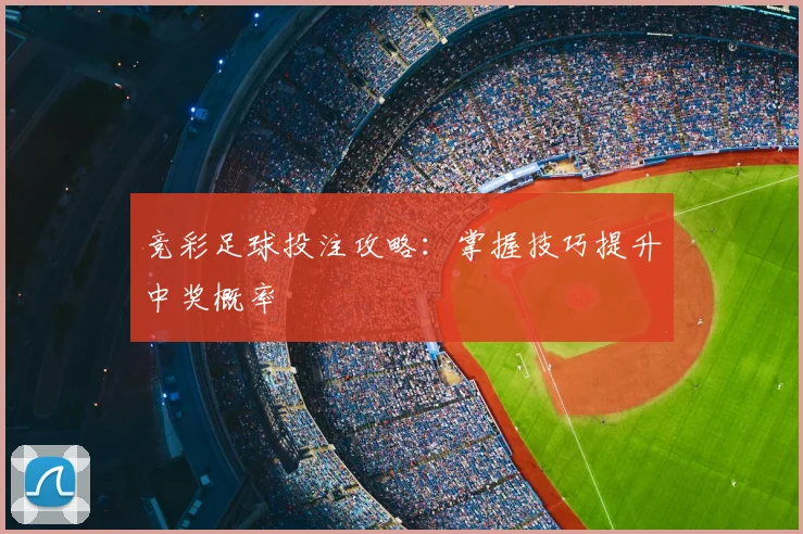 竞彩足球投注攻略：掌握技巧提升中奖概率